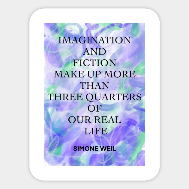 SIMONE WEIL quote .4 - IMAGINATION AND FICTION MAKE UP MORE THAN THREE QUARTERS OF OUR REAL LIFE Sticker by lautir